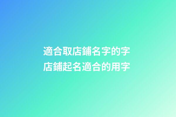 適合取店鋪名字的字 店鋪起名適合的用字-第1張-店鋪起名-玄機派